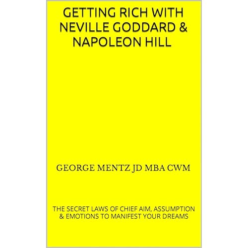Getting Rich with Neville Goddard & Napoleon Hill - The Secret Laws of Chief Aim, Assumption & Emotions to Manifest Your Dreams