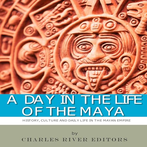 A Day in the Life of the Maya by Charles River Editors