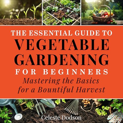 The Essential Guide to Vegetable Gardening for Beginners by Celeste Dodson