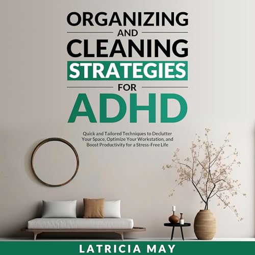 Organizing and Cleaning Strategies for ADHD: Quick and Tailored Techniques to Declutter Your Space, Optimize Your Workstation, and Boost Productivity for a Stress-Free Life by Latricia May