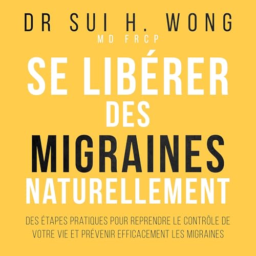 Se libérer des migraines naturellement [Get Rid of Migraines Naturally] by Sui H. Wong MD FRCP