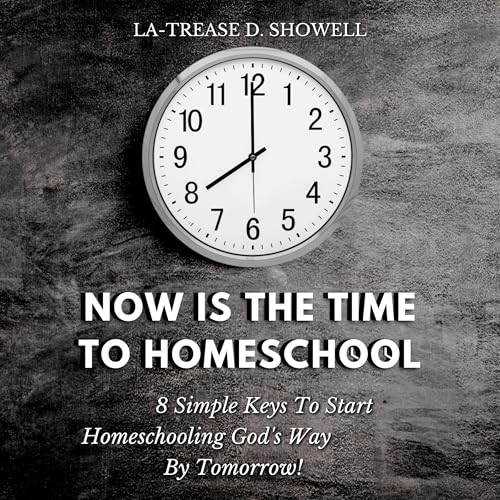 Now Is the Time to Homeschool: 8 Simple Keys to Start Homeschooling God’s Way by Tomorrow! by La-Trease Showell