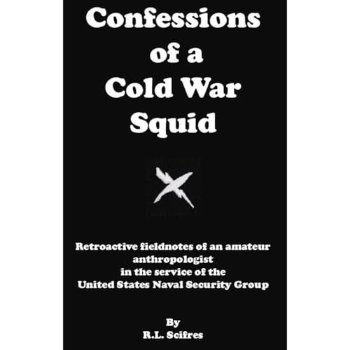 Confessions of a Cold War Squid by R. L. Scifres CTOCS (NAC) USN (Retired)