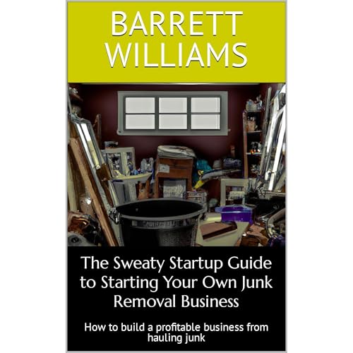 The Sweaty Startup Guide to Starting Your Own Junk Removal Business by Barrett Williams