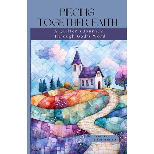 Piecing Together Faith by Debbie Danielsen