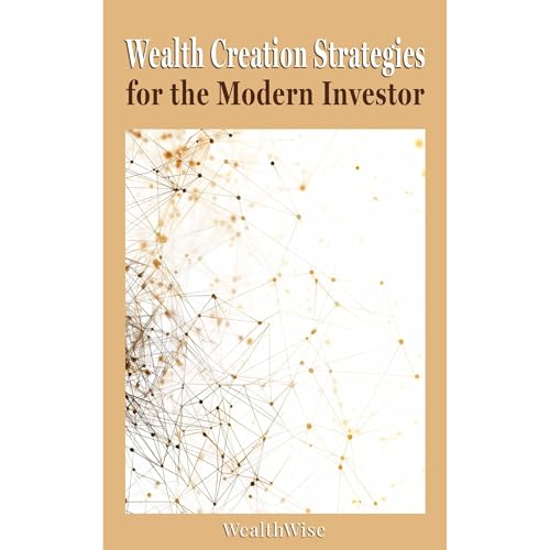 Wealth Creation Strategies for the Modern Investor by WealthWise Publications