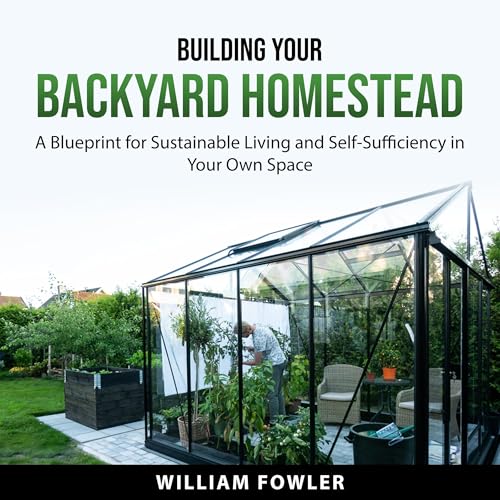 Building Your Backyard Homestead by William Fowler