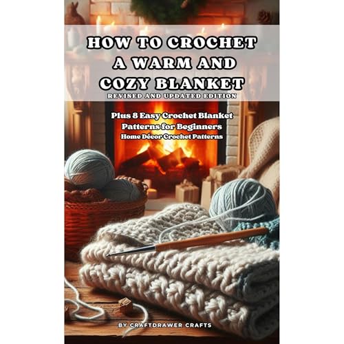 How to Crochet a Warm and Cozy Blanket Revised and Updated Edition - Plus 8 Easy Crochet Blanket Patterns for Beginners
