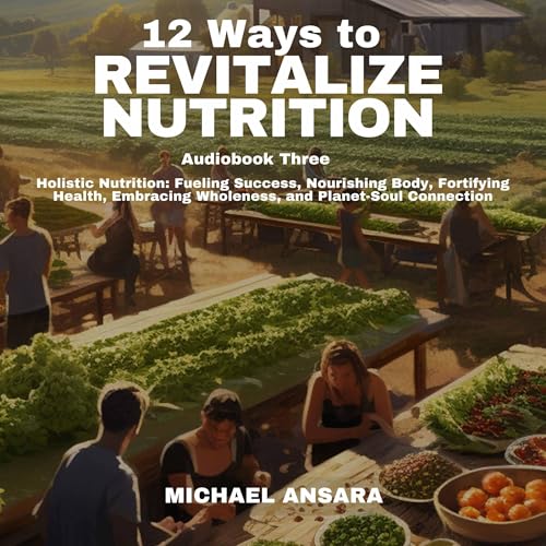 Holistic Nutrition: Fueling Success, Nourishing Body, Fortifying Health, Embracing Wholeness, and Plant-Soul Connection