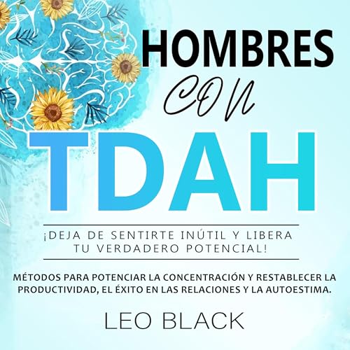 Hombres con TDAH ¡deja de sentirte inútil y libera tu verdadero potencial! [Men with ADHD, Stop Feeling Worthless and Unleash Your True Potential!]