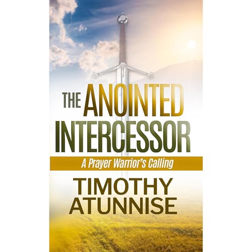 The Anointed Intercessor by Timothy Atunnise