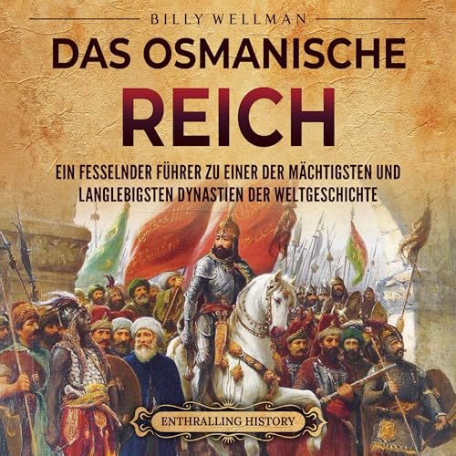 Das Osmanische Reich: Ein fesselnder Führer zu einer der mächtigsten und langlebigsten Dynastien der Weltgeschichte [The Ottoman Empire: A Captivating Guide to One of the Most Powerful and Long-Lasting Dynasties in World History]