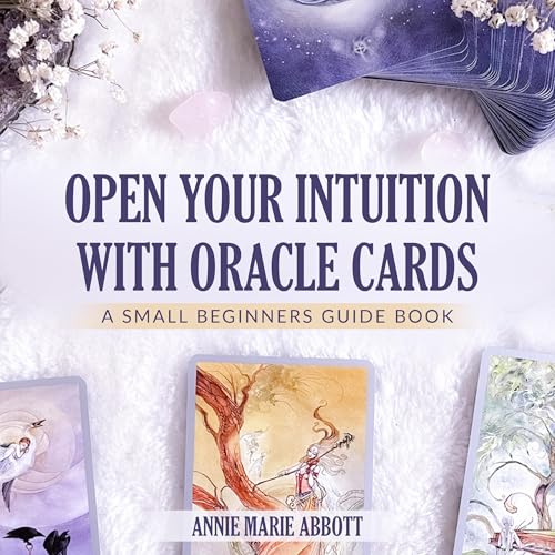 Open Your Intuition with Oracle Cards: A Small Beginner's Guide Book by Annie Marie Abbott