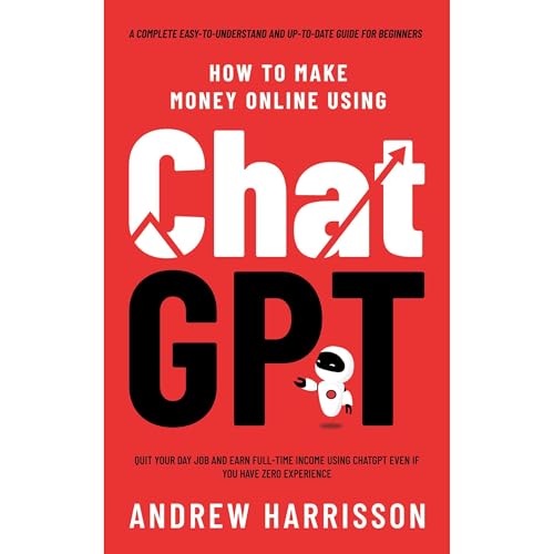 How to Make Money Online Using ChatGPT: Quit Your Day Job and Earn Full-Time Income Using ChatGPT Even if You Have Zero Experience (A Complete Easy-to-Understand and Up-to-Date Guide for Beginners)