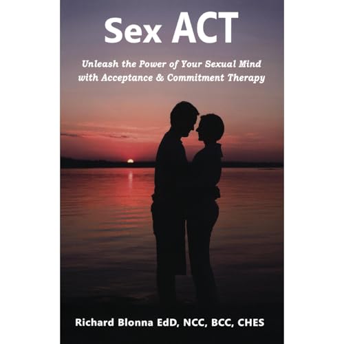 Sex ACT: Unleash the Power of Your Sexual Mind with Acceptance & Commitment Therapy by Richard Blonna