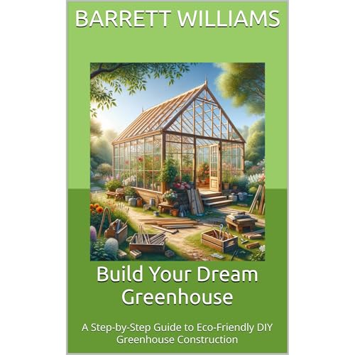 Build Your Dream Greenhouse by Barrett Williams