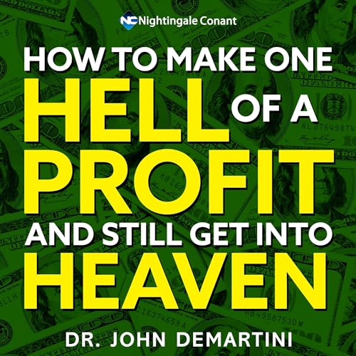 How to Make One Hell of a Profit and Still Get into Heaven by John F. Demartini