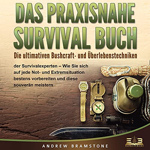 DAS PRAXISNAHE SURVIVAL BUCH: Die ultimativen Bushcraft- und Überlebenstechniken der Survivalexperten - Wie Sie sich auf jede Not- und Extremsituation bestens vorbereiten und diese souverän meistern