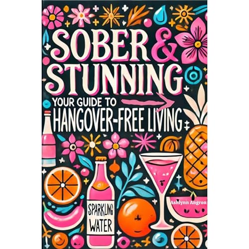Sober & Stunning: Your Guide to Hangover-Free Living by Ashlynn Angron