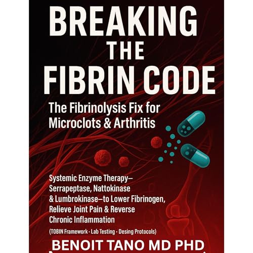 Breaking the Fibrin Code: The Fibrinolysis Fix for Microclots & Arthritis Systemic Enzyme Therapy by BENOIT TANO MD PHD