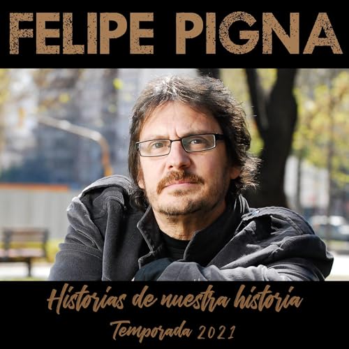 Historias de Nuestra Historia (Temporada 2021) by Felipe Pigna
