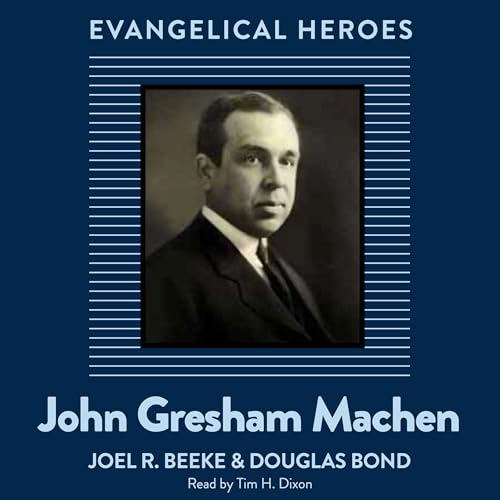 John Gresham Machen by Joel R. Beeke