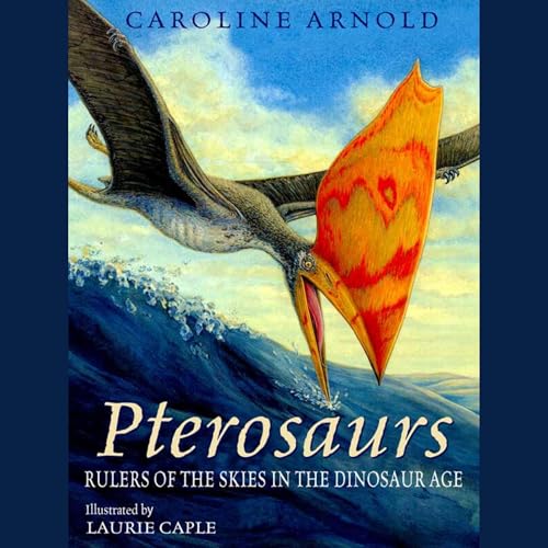 Pterosaurs - Rulers of the Skies in the Dinosaur Age by Caroline Arnold