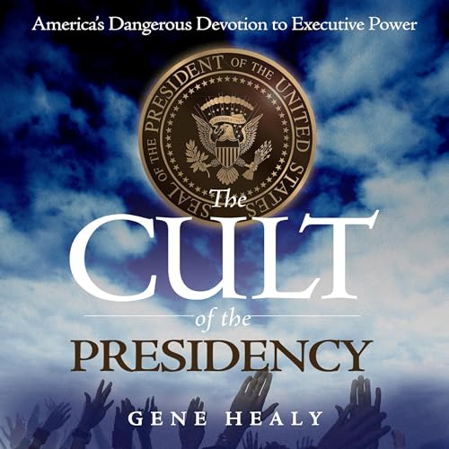 The Cult of the Presidency by Gene Healy