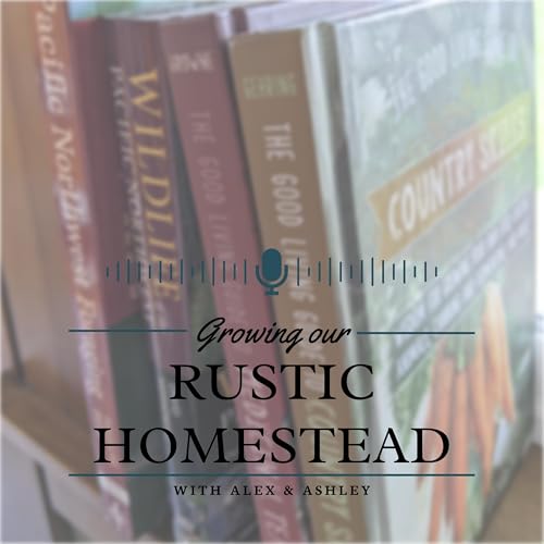 Growing our Rustic Homestead by Alex and Ashley Johnson - Rustic Homestead Living