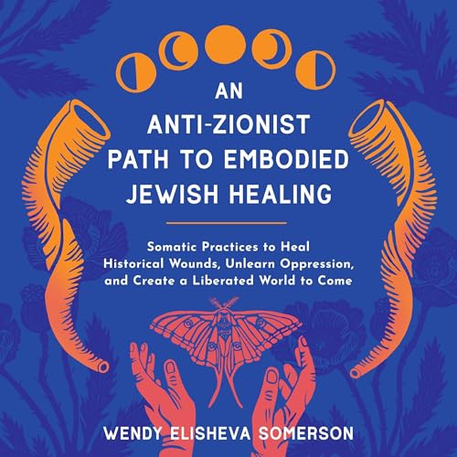 An Anti-Zionist Path to Embodied Jewish Healing by Wendy Elisheva Somerson PhD