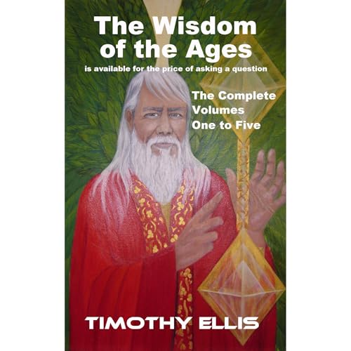 The Wisdom of the Ages - The Complete Volumes One to Five by Timothy Ellis