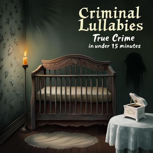 Criminal Lullabies: True Crime in Under 15 Minutes by Criminal Lullabies