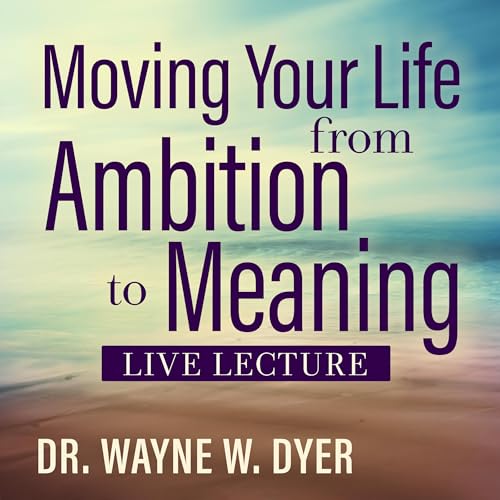 Moving Your Life from Ambition to Meaning Live Lecture by Wayne W. Dyer