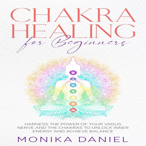 Chakra Healing for Beginners: Harness the Power of Your Vagus Nerve and the Chakras to Unlock Inner Energy and Achieve Balance
