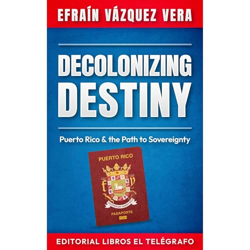 Decolonizing Destiny: Puerto Rico & the Path to Sovereignty by Efraín Vázquez Vera