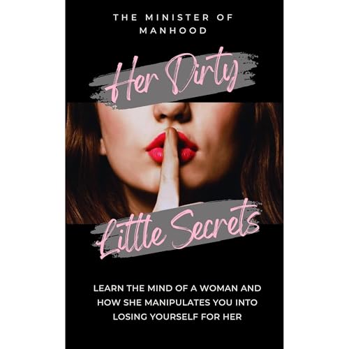 Her Dirty Little Secrets - Learn The Mind Of A Woman And How She Manipulates You Into Losing Yourself For Her