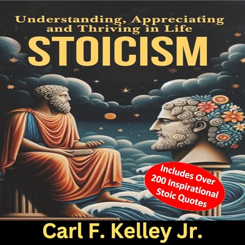 Stoicism: Understanding, Appreciating and Thriving in Life by Carl F. Kelley Jr.