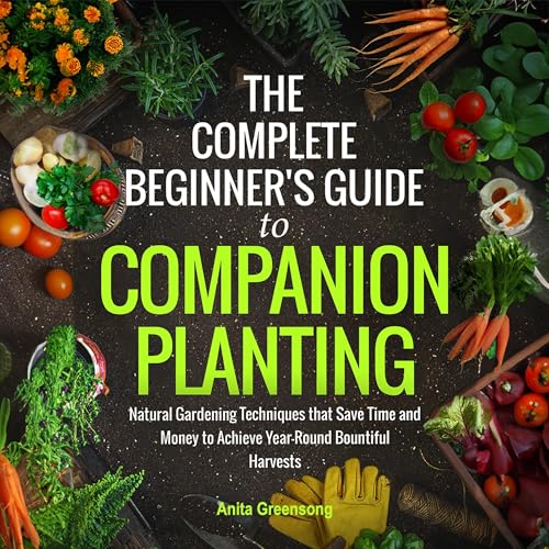 The Complete Beginner's Guide to Companion Planting by Anita Greensong