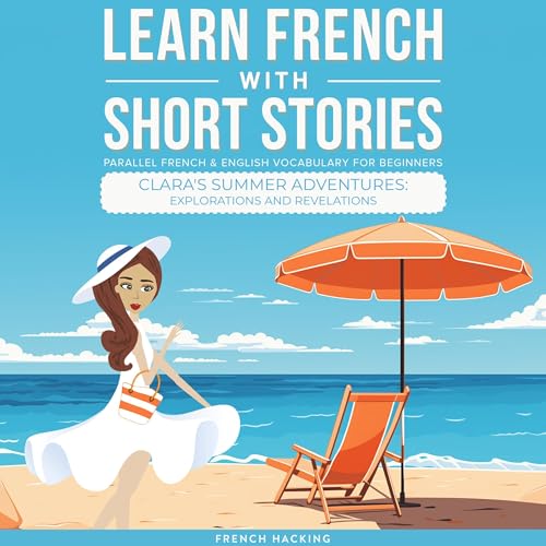 Learn French with Short Stories - Parallel French & English Vocabulary for Beginners: Clara's Summer Adventures: Explorations and Revelations