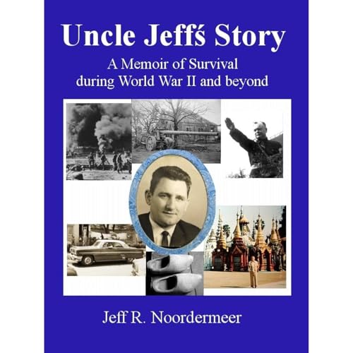 Uncle Jeff's Story - A Memoir of Survival during World War II and beyond by Jeff Noordermeer