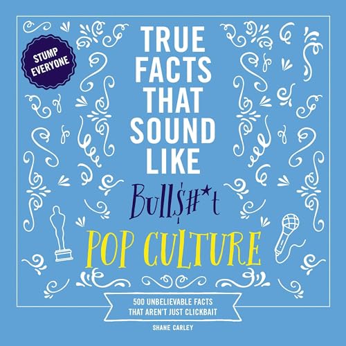 True Facts That Sound Like Bull$#*t: Pop Culture by Shane Carley