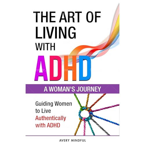 The Art of Living with ADHD: A Woman's Journey