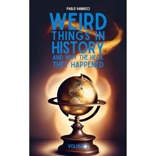 Weird Things in History and Why the Heck They Happened Vol. 3