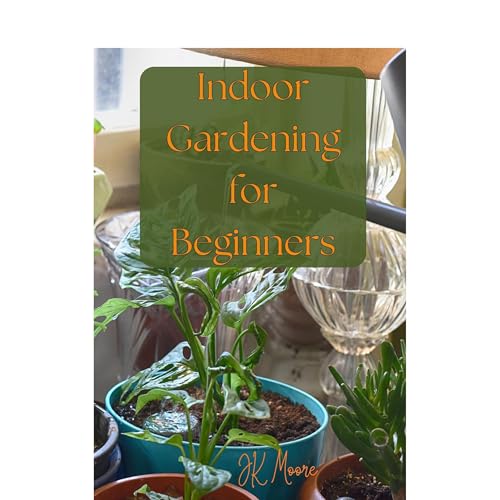 Indoor Gardening for Beginners by JT Moore