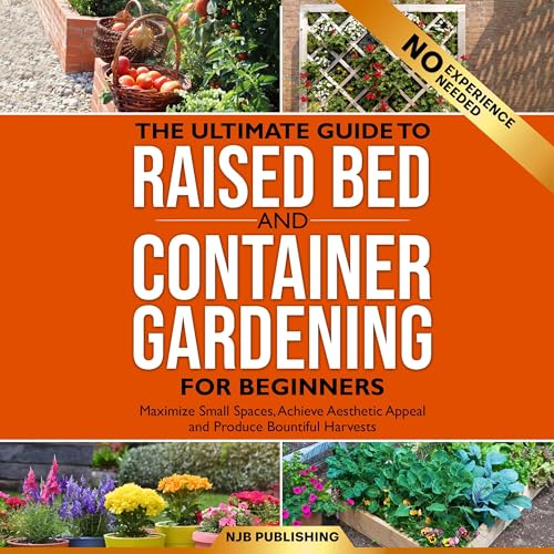 The Ultimate Guide to Raised Bed and Container Gardening for Beginners by NJB Publishing