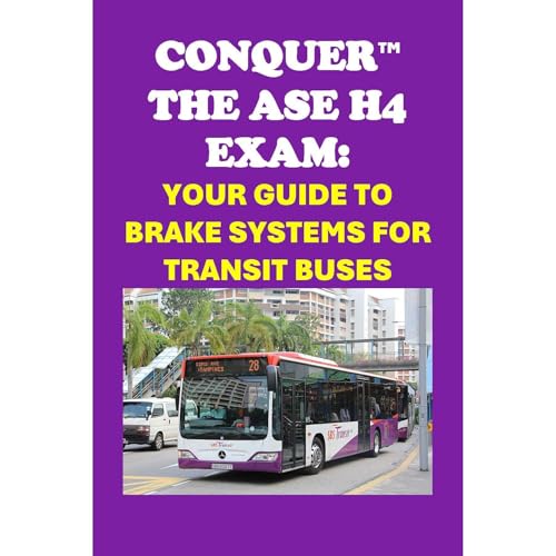 Conquer the ASE H4 Exam: Your Guide to Brake Systems for Transit Buses by Philip Martin McCaulay