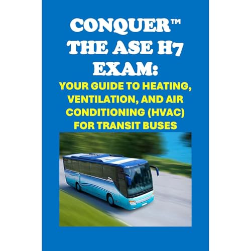 Conquer the ASE H7 Exam: Your Guide to Heating, Ventilation, and Air Conditioning (HVAC) for Transit Buses by Philip Martin McCaulay
