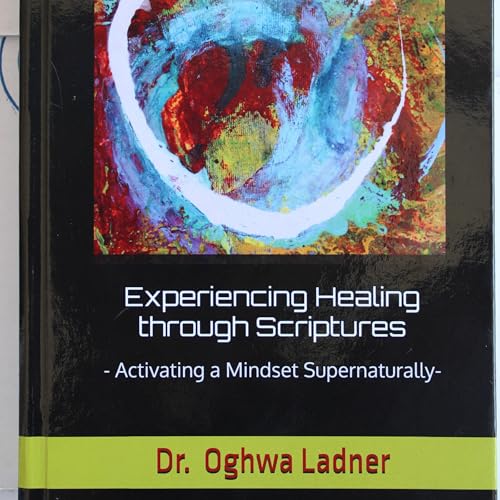 Experiencing Healing Through Scriptures by Dr. Oghwa Ladner