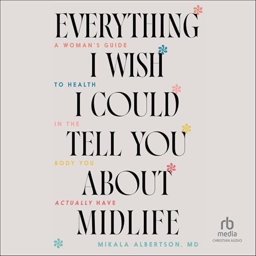 Everything I Wish I Could Tell You about Midlife by Mikala Albertson MD