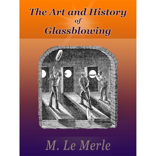 The Art and History of Glassblowing by M. Le Merle